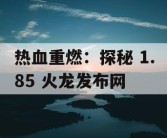 热血重燃：探秘 1.85 火龙发布网
