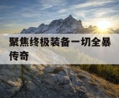 聚焦终极装备一切全暴传奇
