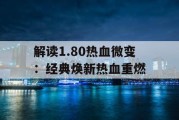 解读1.80热血微变：经典焕新热血重燃