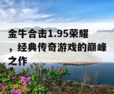 金牛合击1.95荣耀，经典传奇游戏的巅峰之作