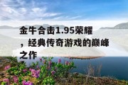 金牛合击1.95荣耀，经典传奇游戏的巅峰之作