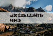 超级变态sf遗迹的特殊环境
