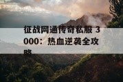 征战网通传奇私服 3000：热血逆袭全攻略