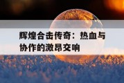 辉煌合击传奇：热血与协作的激昂交响