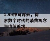 1.99神马浮云，探索数字时代的消费观念与价值追求