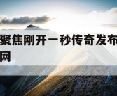 聚焦刚开一秒传奇发布网
