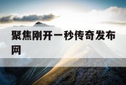 聚焦刚开一秒传奇发布网
