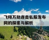 飞翔万劫连击私服发布网的探索与解析