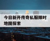 今日新开传奇私服限时地图探索
