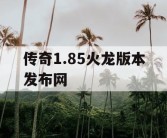 传奇1.85火龙版本发布网