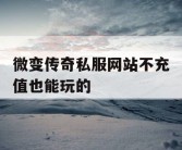 微变传奇私服网站不充值也能玩的