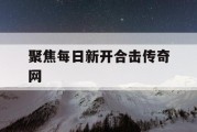 聚焦每日新开合击传奇网