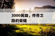 3000英雄，传奇之路的荣耀