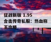 征战新版 1.95 合击传奇私服：热血称王攻略