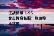 征战新版 1.95 合击传奇私服：热血称王攻略