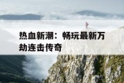 热血新潮：畅玩最新万劫连击传奇