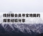 找好服会员寻宝地图的探索经验分享