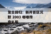 复古回归：新开首区沉默 2003 嘟嘟传奇私服