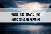 畅享 3D 奇幻：探秘轻变私服发布网