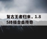 复古王者归来，1.85终极合击传奇