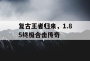 复古王者归来，1.85终极合击传奇