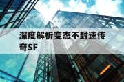 深度解析变态不封速传奇SF