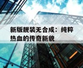 新版靓装无合成：纯粹热血的传奇新貌