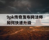 9pk传奇发布网法师如何快速升级
