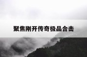 聚焦刚开传奇极品合击