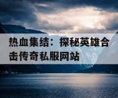 热血集结：探秘英雄合击传奇私服网站