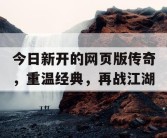 今日新开的网页版传奇，重温经典，再战江湖