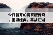 今日新开的网页版传奇，重温经典，再战江湖