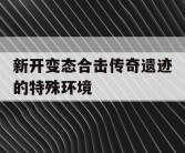 新开变态合击传奇遗迹的特殊环境