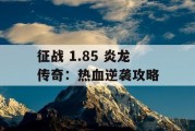 征战 1.85 炎龙传奇：热血逆袭攻略