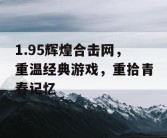 1.95辉煌合击网，重温经典游戏，重拾青春记忆