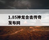1.85神龙合击传奇发布网