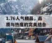 1.76人气精品，品质与热度的完美结合