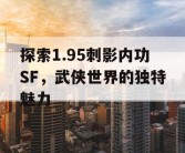 探索1.95刺影内功SF，武侠世界的独特魅力