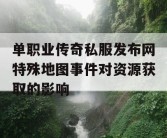 单职业传奇私服发布网特殊地图事件对资源获取的影响
