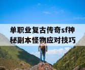 单职业复古传奇sf神秘副本怪物应对技巧