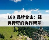 180 品牌合击：经典传奇的协作新章