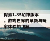 探索1.85幻神版本，游戏世界的革新与玩家体验的飞跃