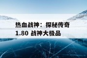 热血战神：探秘传奇 1.80 战神大极品