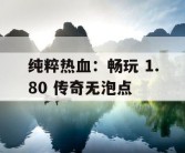 纯粹热血：畅玩 1.80 传奇无泡点