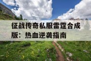 征战传奇私服雷霆合成版：热血逆袭指南