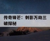 传奇锋芒：刺影万劫三破探秘