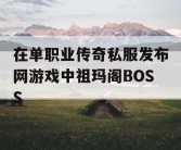 在单职业传奇私服发布网游戏中祖玛阁BOSS