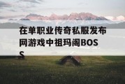 在单职业传奇私服发布网游戏中祖玛阁BOSS