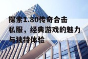 探索1.80传奇合击私服，经典游戏的魅力与独特体验