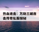 热血连击：万劫三破连击传奇私服探秘